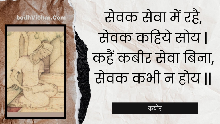 सेवक सेवा में रहै, सेवक कहिये सोय | कहैं कबीर सेवा बिना, सेवक कभी न होय || : Sevak seva mein rahai, sevak kahiye soy | kahain kabeer seva bina, sevak kabhee na hoy || - कबीर