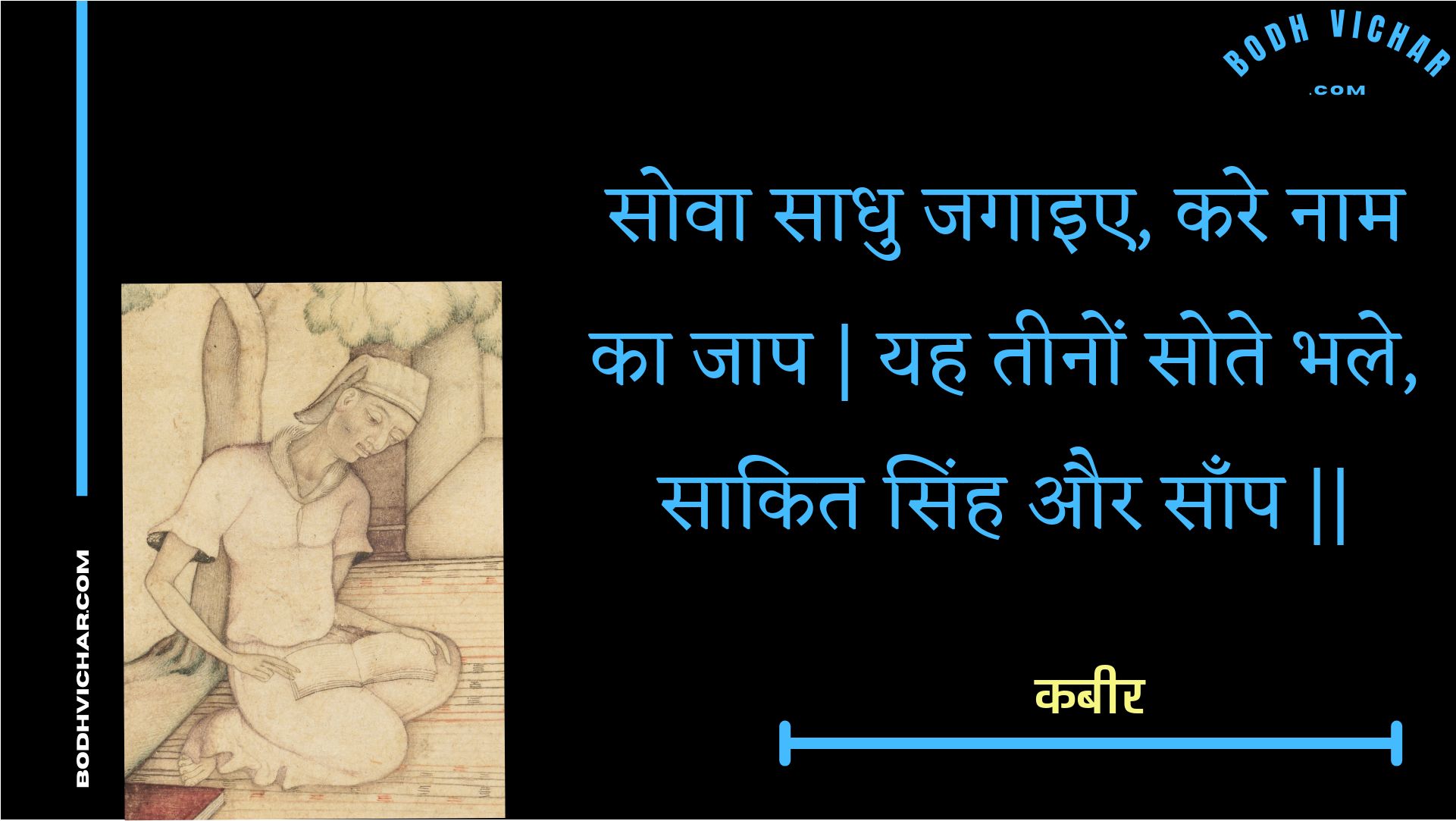 सोवा साधु जगाइए, करे नाम का जाप | यह तीनों सोते भले, साकित सिंह और साँप || : Sova saadhu jagaie, kare naam ka jaap | yah teenon sote bhale, saakit sinh aur saanp || - कबीर