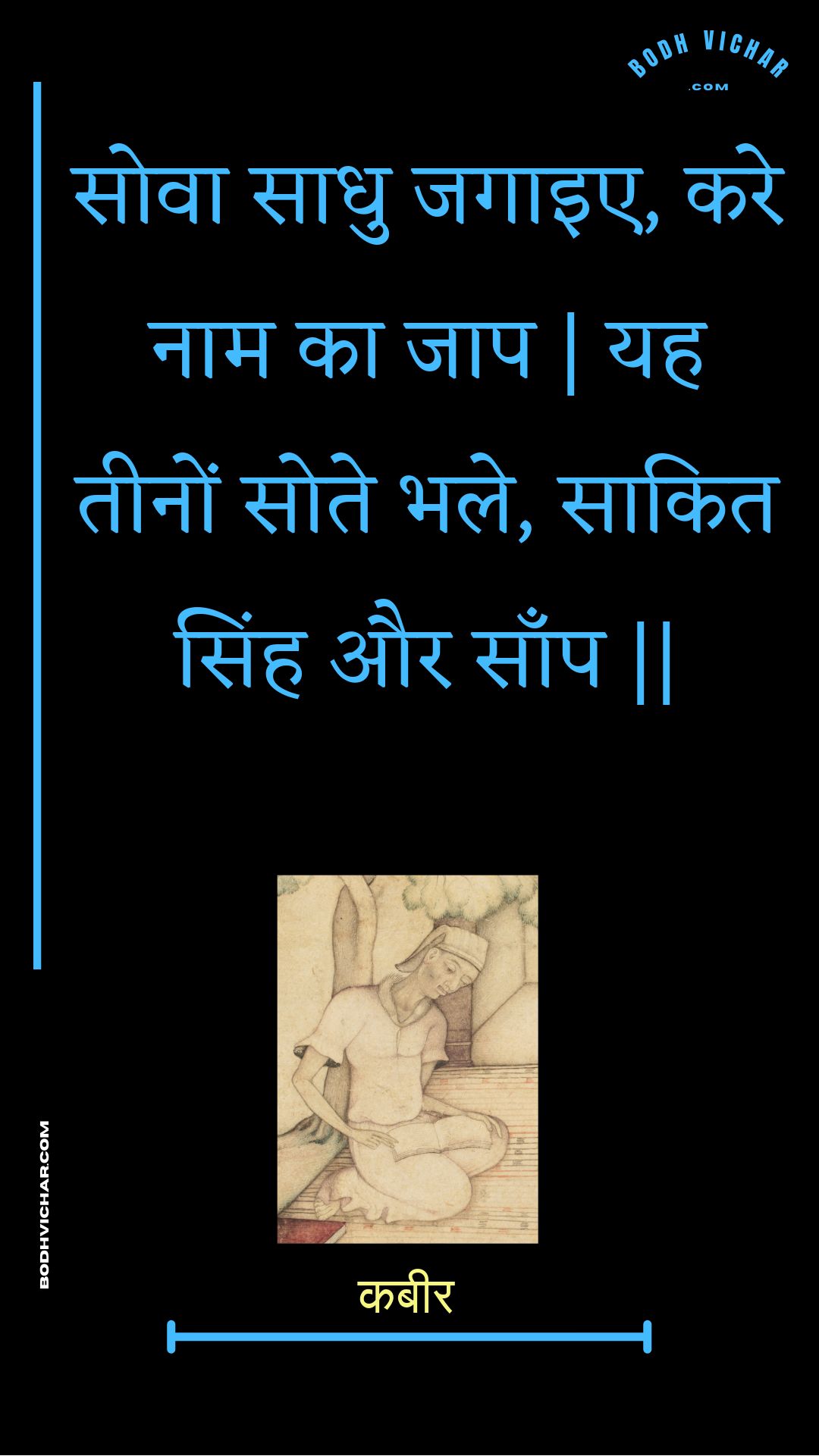 सोवा साधु जगाइए, करे नाम का जाप | यह तीनों सोते भले, साकित सिंह और साँप || : Sova saadhu jagaie, kare naam ka jaap | yah teenon sote bhale, saakit sinh aur saanp || - कबीर