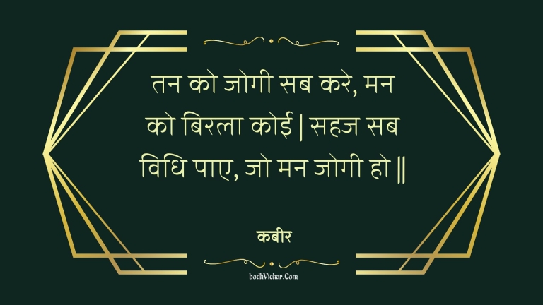 तन को जोगी सब करे, मन को बिरला कोई | सहज सब विधि पाए, जो मन जोगी हो || : Tan ko jogee sab kare, man ko birala koee | sahaj sab vidhi pae, jo man jogee ho || - कबीर