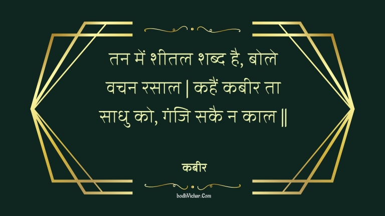 तन में शीतल शब्द है, बोले वचन रसाल | कहैं कबीर ता साधु को, गंजि सकै न काल || : Tan mein sheetal shabd hai, bole vachan rasaal | kahain kabeer ta saadhu ko, ganji sakai na kaal || - कबीर