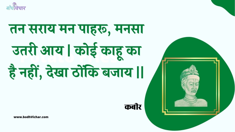 तन सराय मन पाहरू, मनसा उतरी आय | कोई काहू का है नहीं, देखा ठोंकि बजाय || : Tan saraay man paaharoo, manasa utaree aay | koee kaahoo ka hai nahin, dekha thonki bajaay || - कबीर