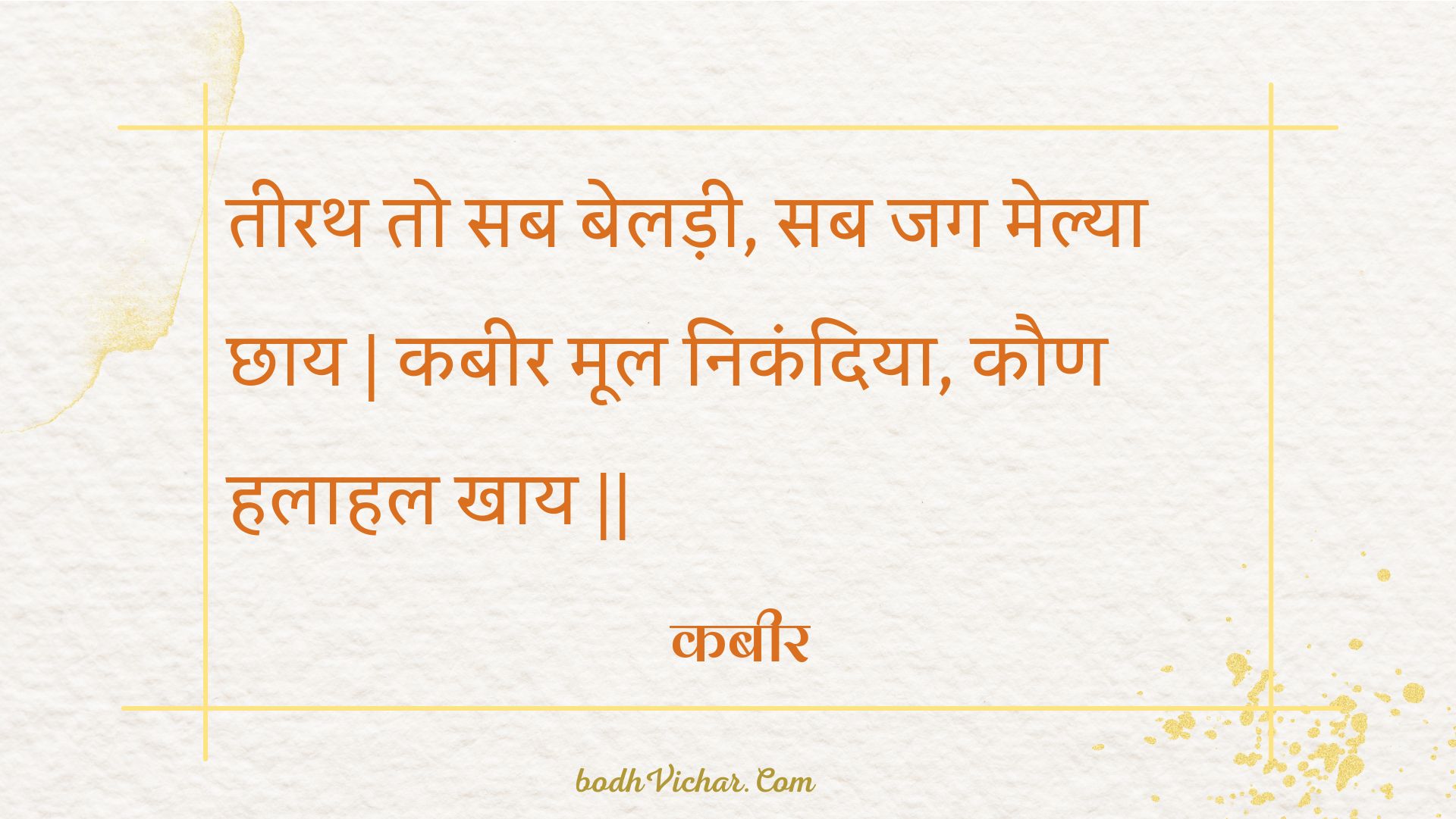 तीरथ तो सब बेलड़ी, सब जग मेल्या छाय | कबीर मूल निकंदिया, कौण हलाहल खाय || : Teerath to sab beladee, sab jag melya chhaay | kabeer mool nikandiya, kaun halaahal khaay || - कबीर