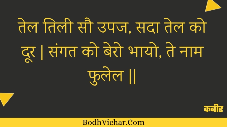 तेल तिली सौ उपज, सदा तेल को दूर | संगत को बेरो भायो, ते नाम फुलेल || : Tel tilee sau upaj, sada tel ko door | sangat ko bero bhaayo, te naam phulel || - कबीर
