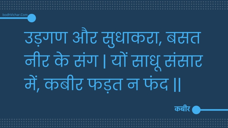 उड़गण और सुधाकरा, बसत नीर के संग | यों साधू संसार में, कबीर फड़त न फंद || : Udagan aur sudhaakara, basat neer ke sang | yon saadhoo sansaar mein, kabeer phadat na phand || - कबीर