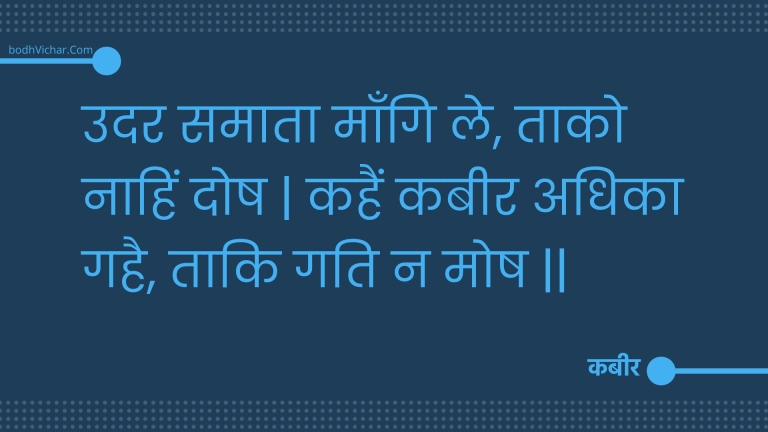 उदर समाता माँगि ले, ताको नाहिं दोष | कहैं कबीर अधिका गहै, ताकि गति न मोष || : Udar samaata maangi le, taako naahin dosh | kahain kabeer adhika gahai, taaki gati na mosh || - कबीर