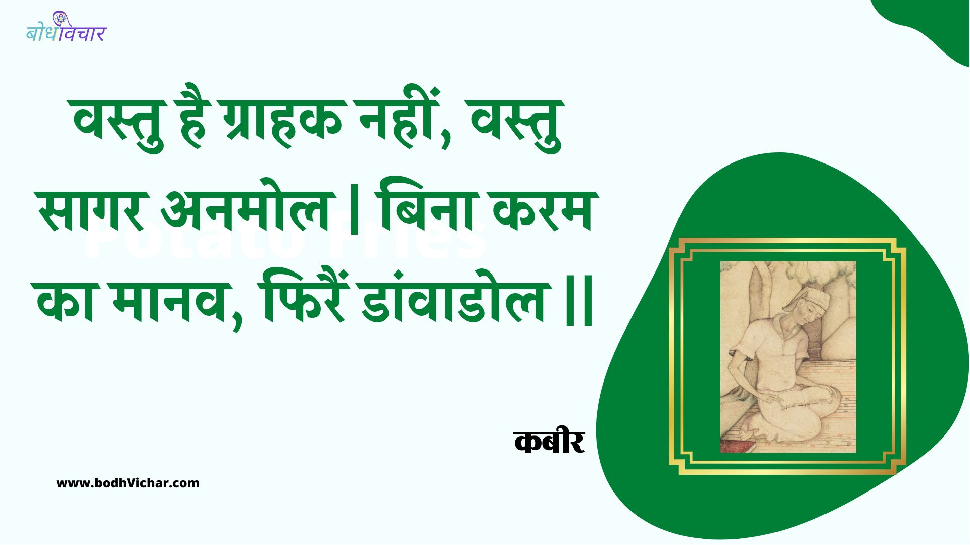 वस्तु है ग्राहक नहीं, वस्तु सागर अनमोल | बिना करम का मानव, फिरैं डांवाडोल || : Vastu hai graahak nahin, vastu saagar anamol | bina karam ka maanav, phirain daanvaadol || - कबीर