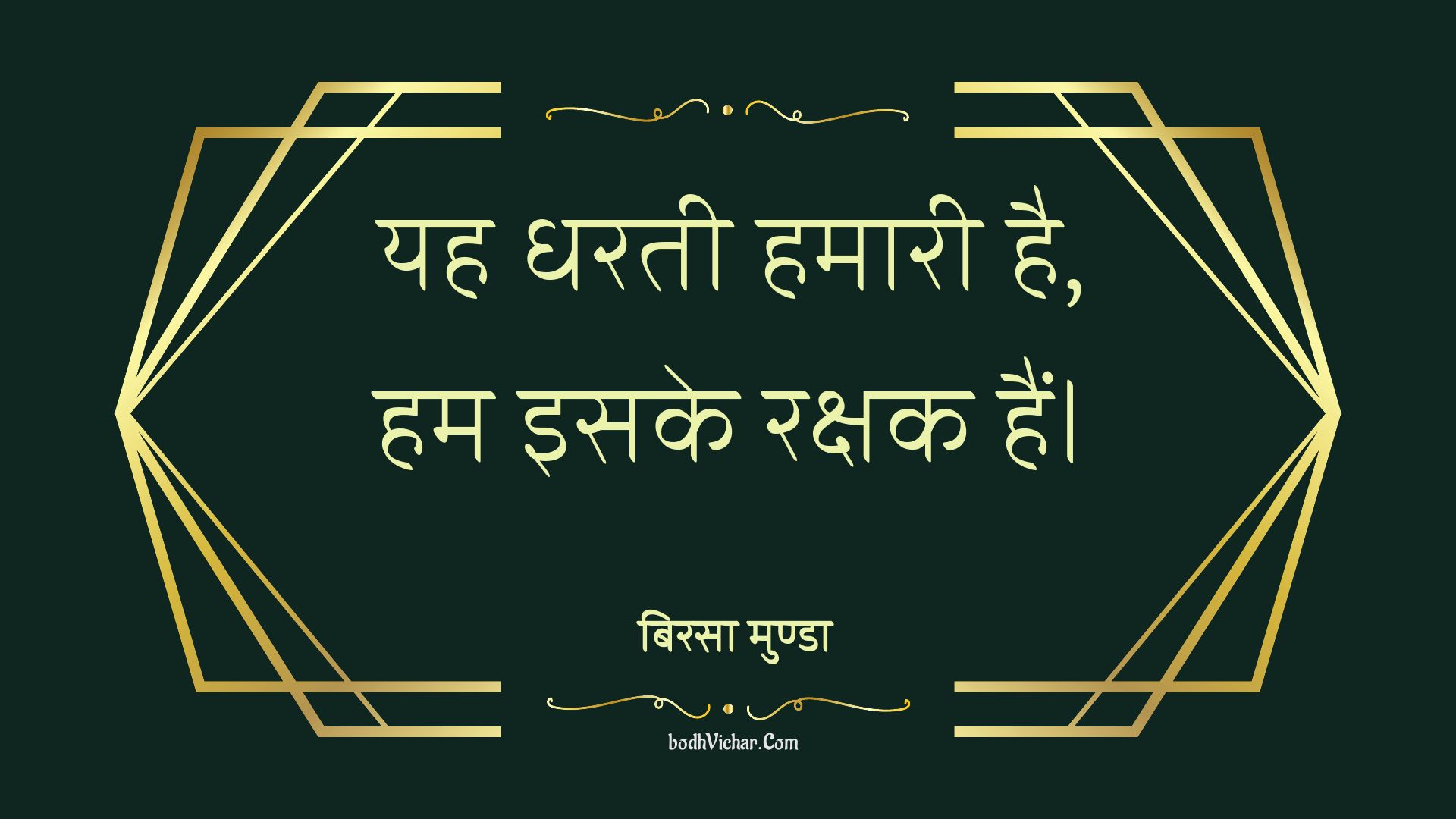 यह धरती हमारी है, हम इसके रक्षक हैं। : Yah prthvee hamaaree hai, ham isake rakshak hain. - बिरसा मुण्डा