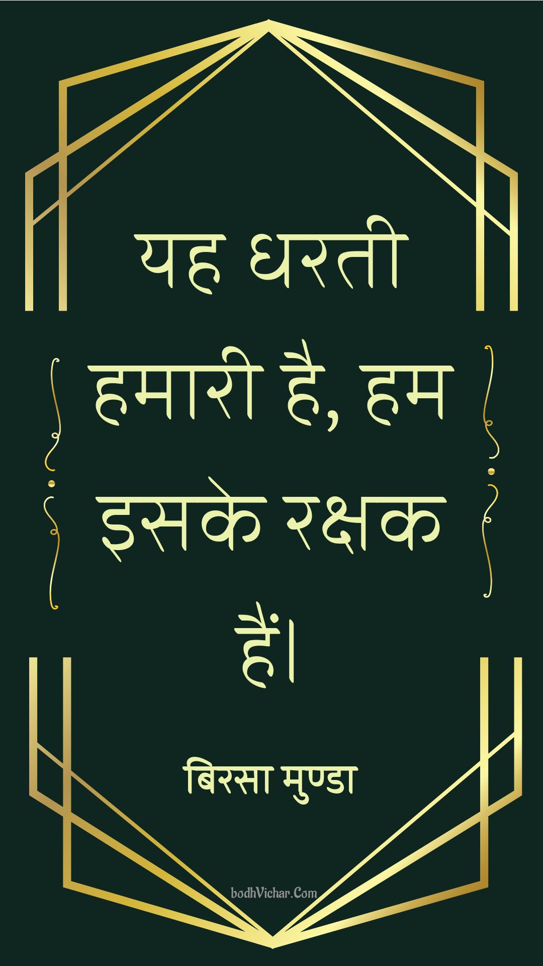 यह धरती हमारी है, हम इसके रक्षक हैं। : Yah prthvee hamaaree hai, ham isake rakshak hain. - बिरसा मुण्डा