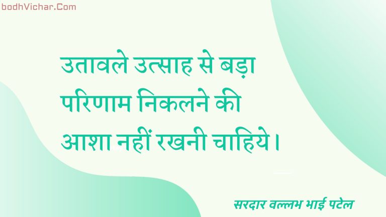 उतावले उत्साह से बड़ा परिणाम निकलने की आशा नहीं रखनी चाहिये। : Utaavale utsaah se bada parinaam nikalane kee aasha nahin rakhanee chaahie. - सरदार वल्लभ भाई पटेल | Sardar Vallabhbhai Patel