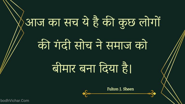 आज का सच ये है की कुछ लोगों की गंदी सोच ने समाज को बीमार बना दिया है। : Aaj ka sach ye hai kee kuchh logon kee gandee soch ne samaaj ko beemaar bana diya hai. - Unknown