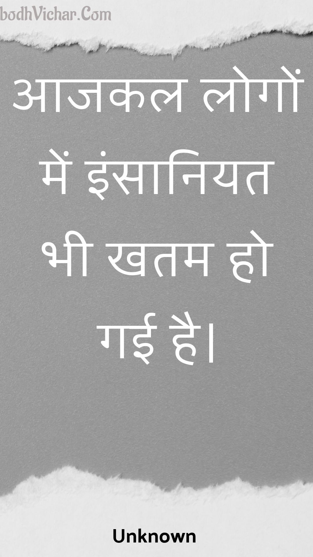 आजकल लोगों में इंसानियत भी खतम हो गई है। : Aajakal logon mein insaaniyat bhee khatam ho gaee hai. - Unknown