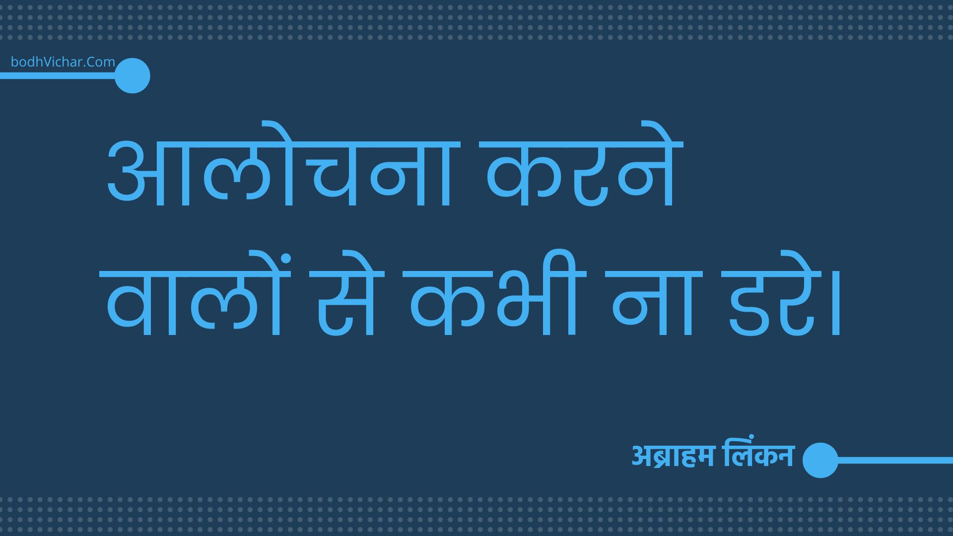 आलोचना करने वालों से कभी ना डरे। : Aalochana karane vaalon se kabhee na dare. - अब्राहम लिंकन