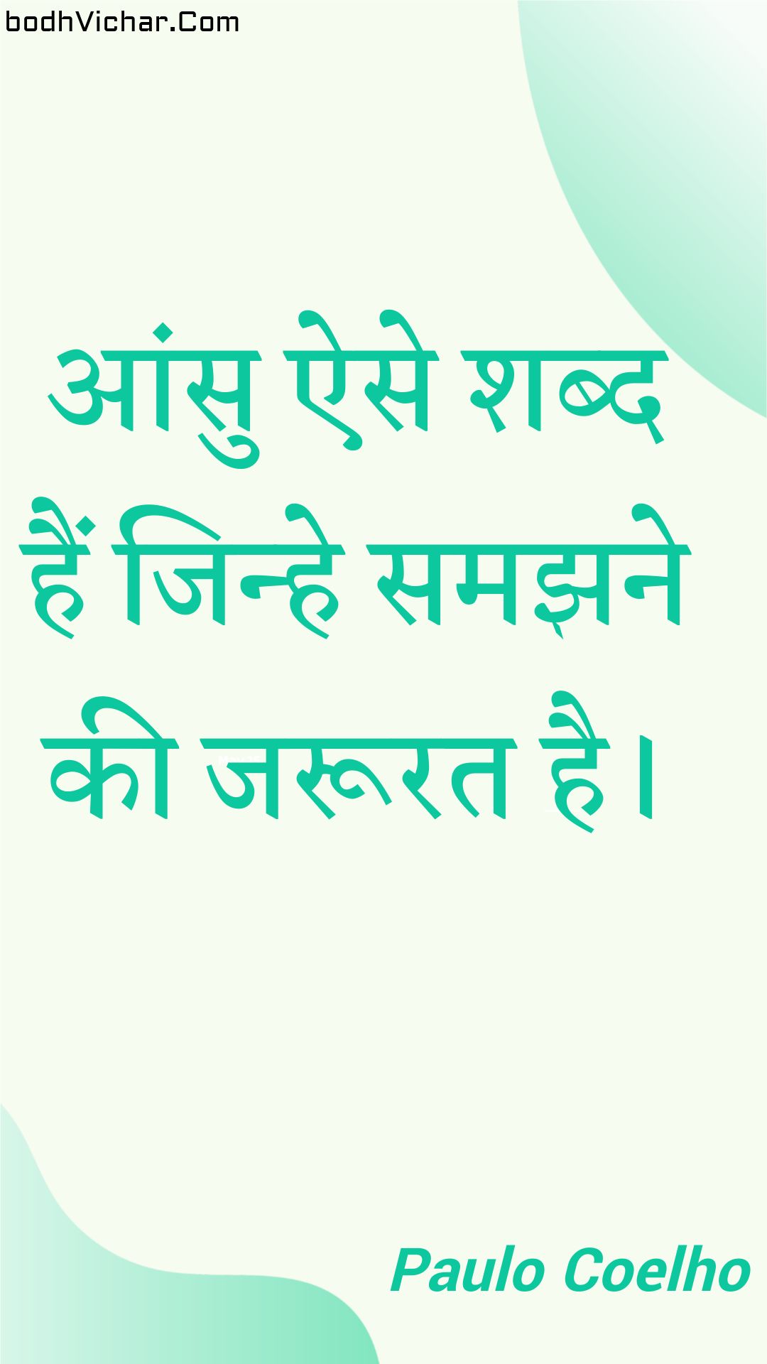 आंसु ऐसे शब्द हैं जिन्हे समझने की जरूरत है। : Aansu aise shabd hain jinhe samajhane kee jaroorat hai. - Paulo Coelho