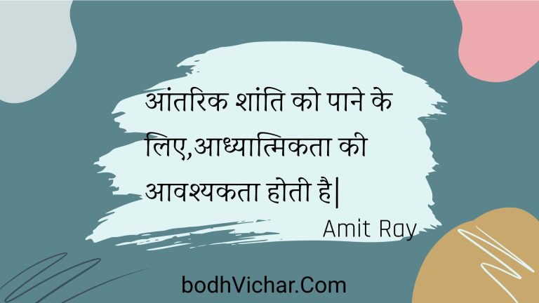 आंतरिक शांति को पाने के लिए,आध्यात्मिकता की आवश्यकता होती है| : Aantarik shaanti ko paane ke lie,aadhyaatmikata kee aavashyakata hotee hai| - Unknown