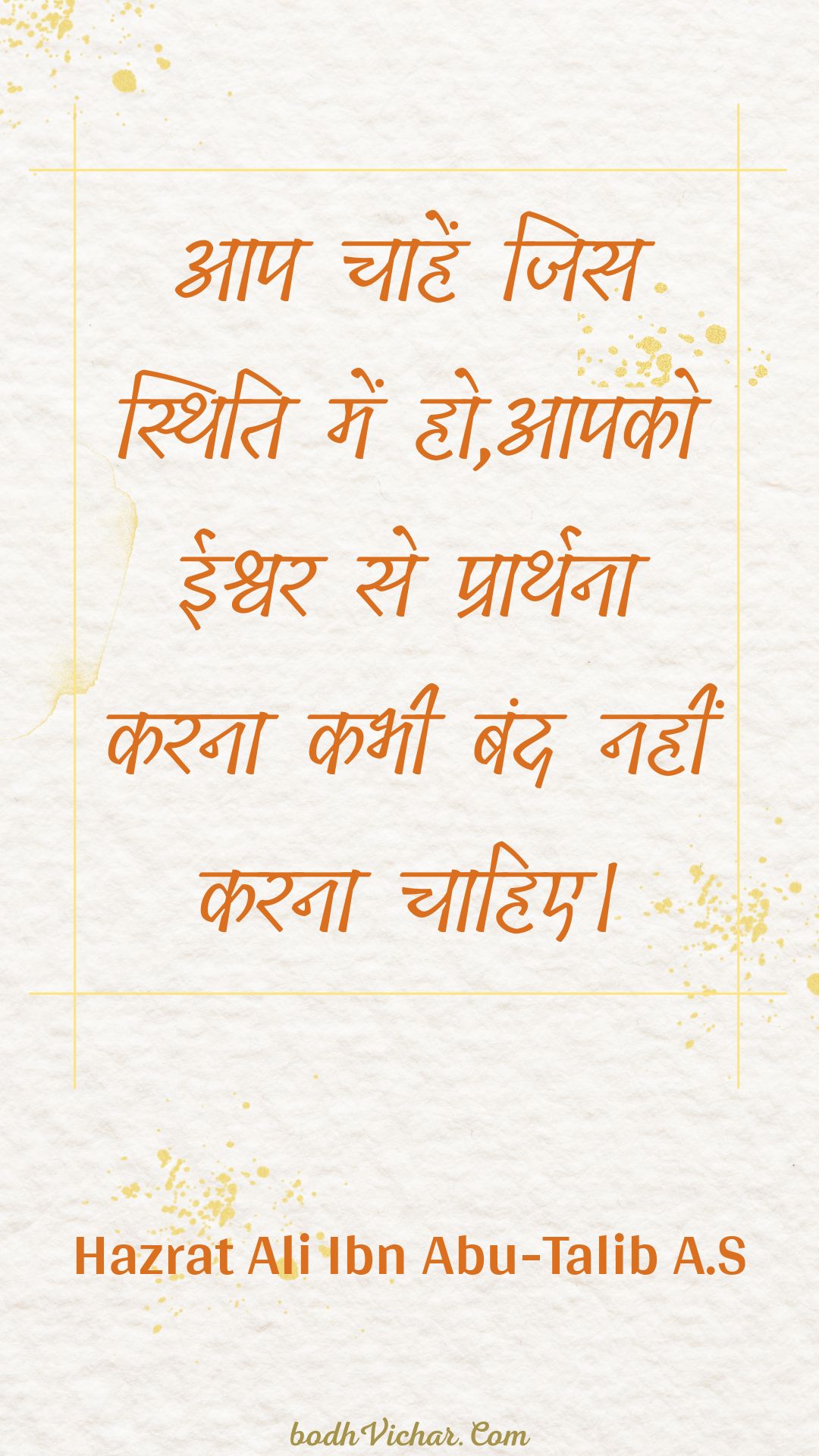 आप चाहें जिस स्थिति में हो,आपको ईश्वर से प्रार्थना करना कभी बंद नहीं करना चाहिए। : Aap chaahen jis sthiti mein ho,aapako eeshvar se praarthana karana kabhee band nahin karana chaahie. - Unknown