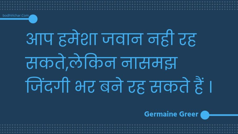 आप हमेशा जवान नही रह सकते,लेकिन नासमझ जिंदगी भर बने रह सकते हैं । : Aap hamesha javaan nahee rah sakate,lekin naasamajh jindagee bhar bane rah sakate hain . - Unknown