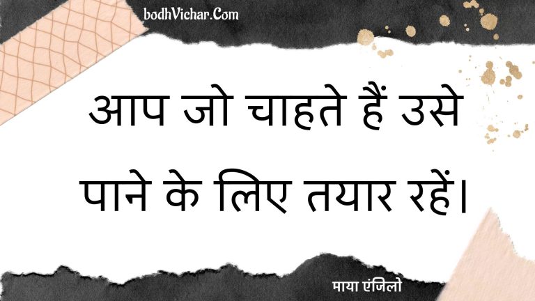 आप जो चाहते हैं उसे पाने के लिए तयार रहें। : Aap jo chaahate hain use paane ke lie tayaar rahen. - माया एंजिलो