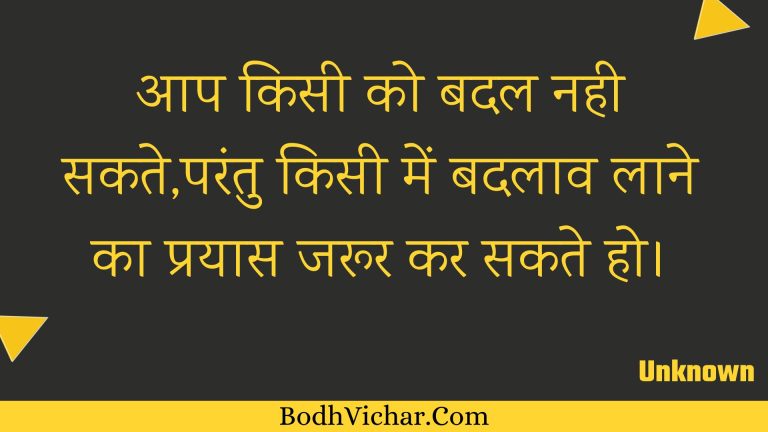 आप किसी को बदल नही सकते,परंतु किसी में बदलाव लाने का प्रयास जरूर कर सकते हो। : Aap kisee ko badal nahee sakate,parantu kisee mein badalaav laane ka prayaas jaroor kar sakate ho. - Unknown