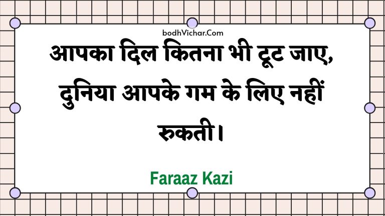 आपका दिल कितना भी टूट जाए, दुनिया आपके गम के लिए नहीं रुकती। : Aapaka dil kitana bhee toot jae, duniya aapake gam ke lie nahin rukatee. - Unknown