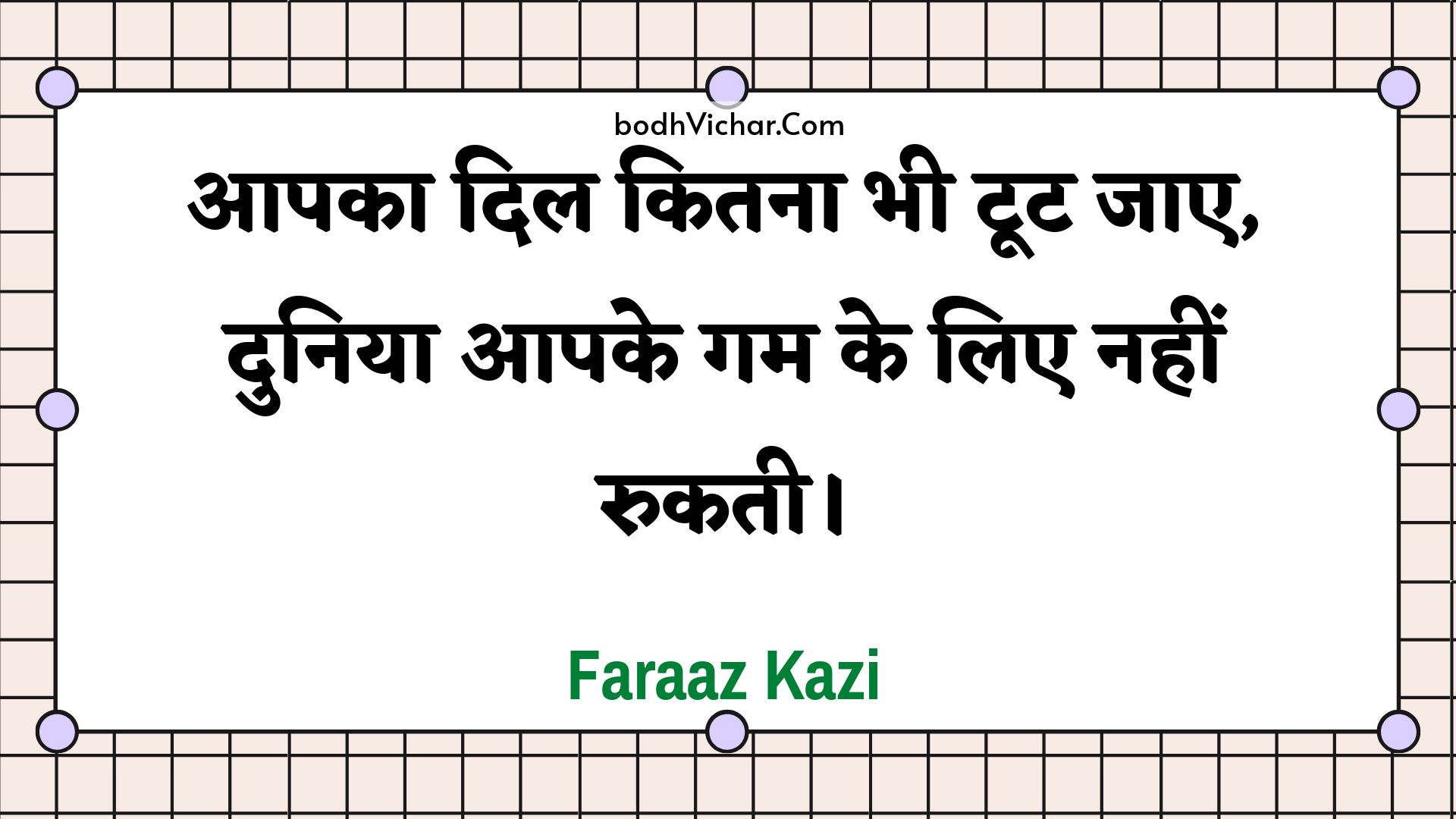 आपका दिल कितना भी टूट जाए, दुनिया आपके गम के लिए नहीं रुकती। : Aapaka dil kitana bhee toot jae, duniya aapake gam ke lie nahin rukatee. - Unknown