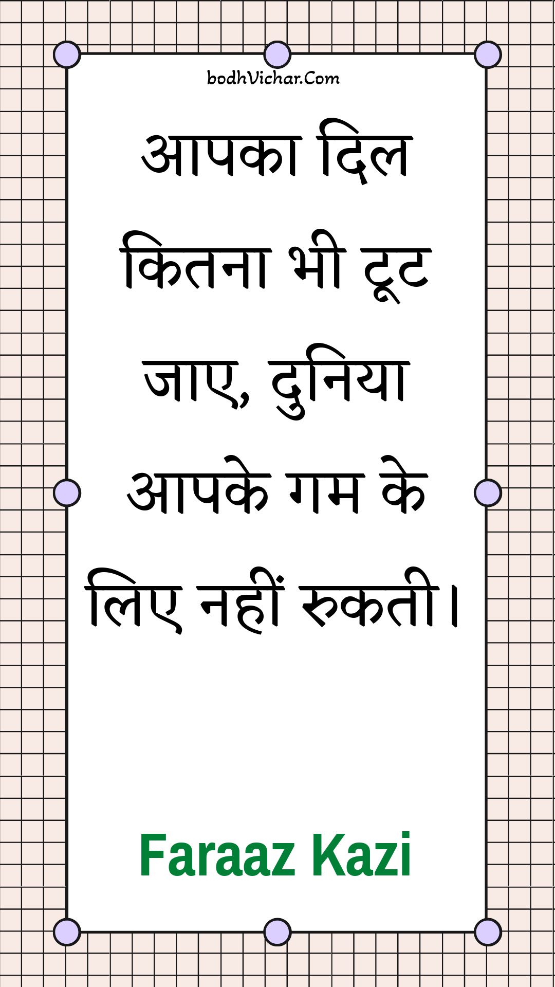 आपका दिल कितना भी टूट जाए, दुनिया आपके गम के लिए नहीं रुकती। : Aapaka dil kitana bhee toot jae, duniya aapake gam ke lie nahin rukatee. - Unknown