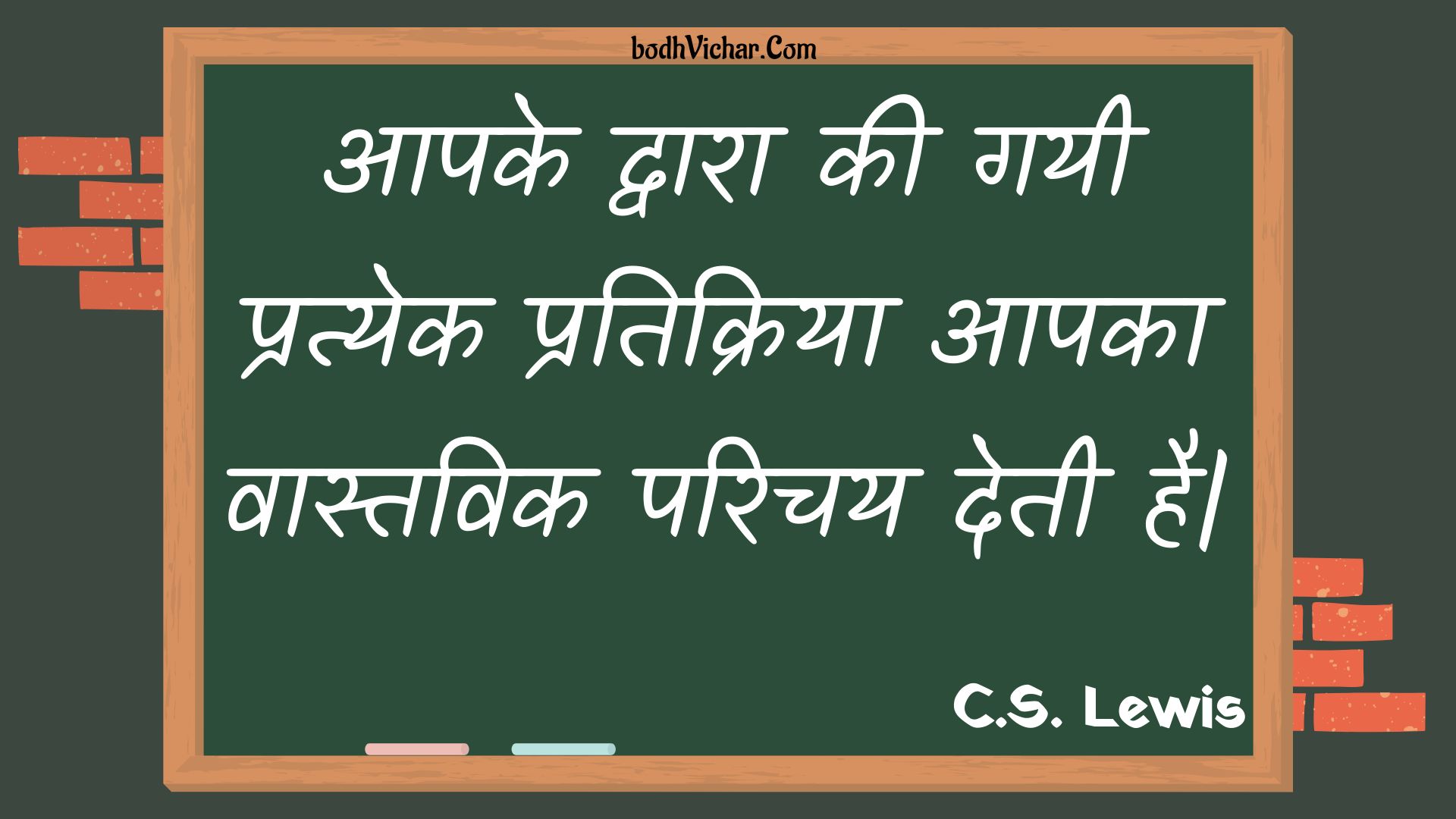 आपके द्वारा की गयी प्रत्येक प्रतिक्रिया आपका वास्तविक परिचय देती है| : Aapake dvaara kee gayee pratyek pratikriya aapaka vaastavik parichay detee hai| - Unknown