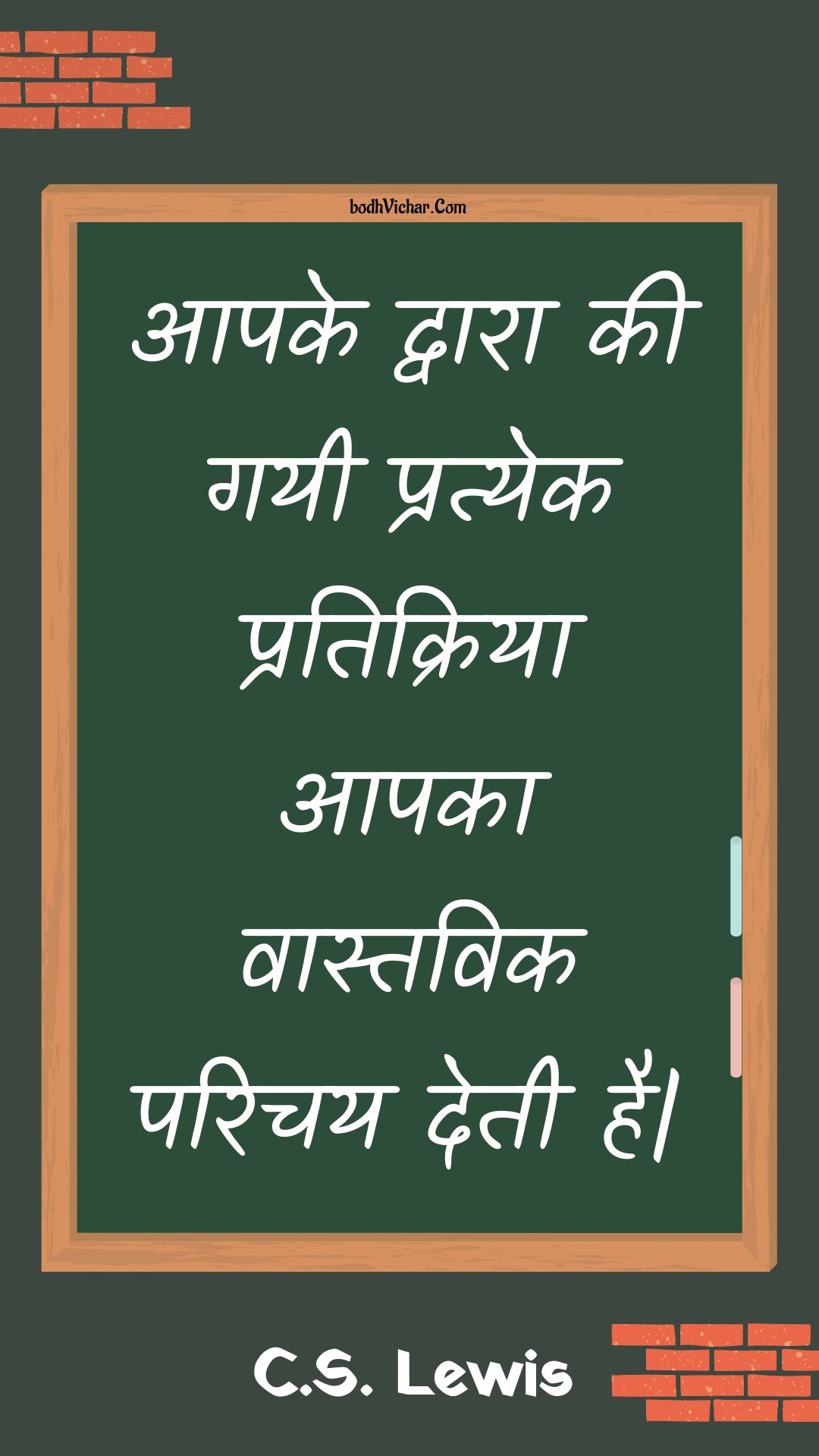 आपके द्वारा की गयी प्रत्येक प्रतिक्रिया आपका वास्तविक परिचय देती है| : Aapake dvaara kee gayee pratyek pratikriya aapaka vaastavik parichay detee hai| - Unknown