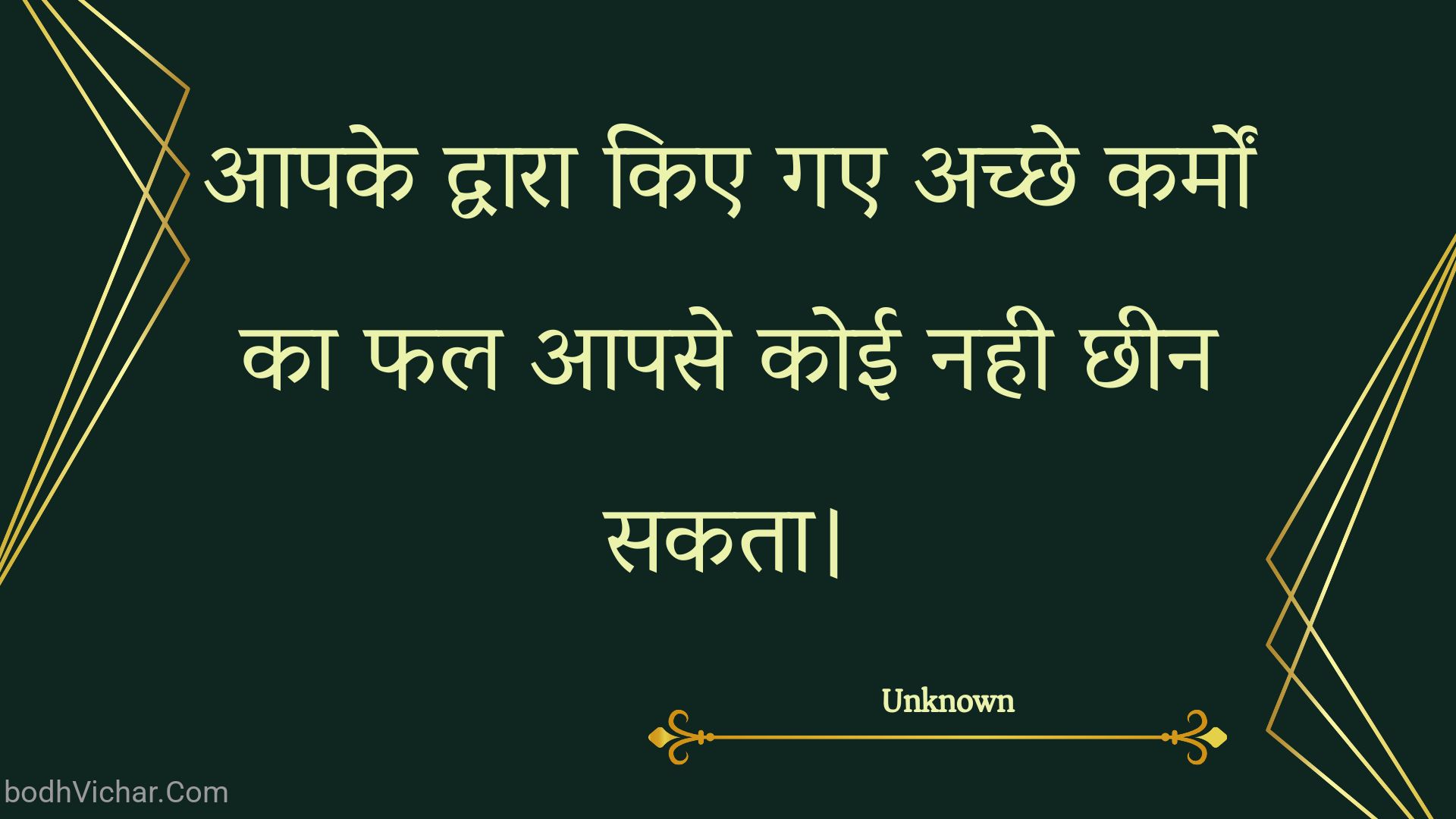 आपके द्वारा किए गए अच्छे कर्मों का फल आपसे कोई नही छीन सकता। : Aapake dvaara kie gae achchhe karmon ka phal aapase koee nahee chheen sakata. - Unknown