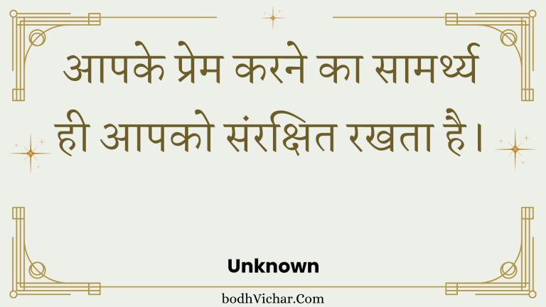आपके प्रेम करने का सामर्थ्य ही आपको संरक्षित रखता है। : Aapake prem karane ka saamarthy hee aapako sanrakshit rakhata hai. - Unknown