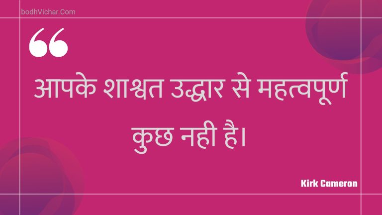 आपके शाश्वत उद्धार से महत्वपूर्ण कुछ नही है। : Aapake shaashvat uddhaar se mahatvapoorn kuchh nahee hai. - Unknown