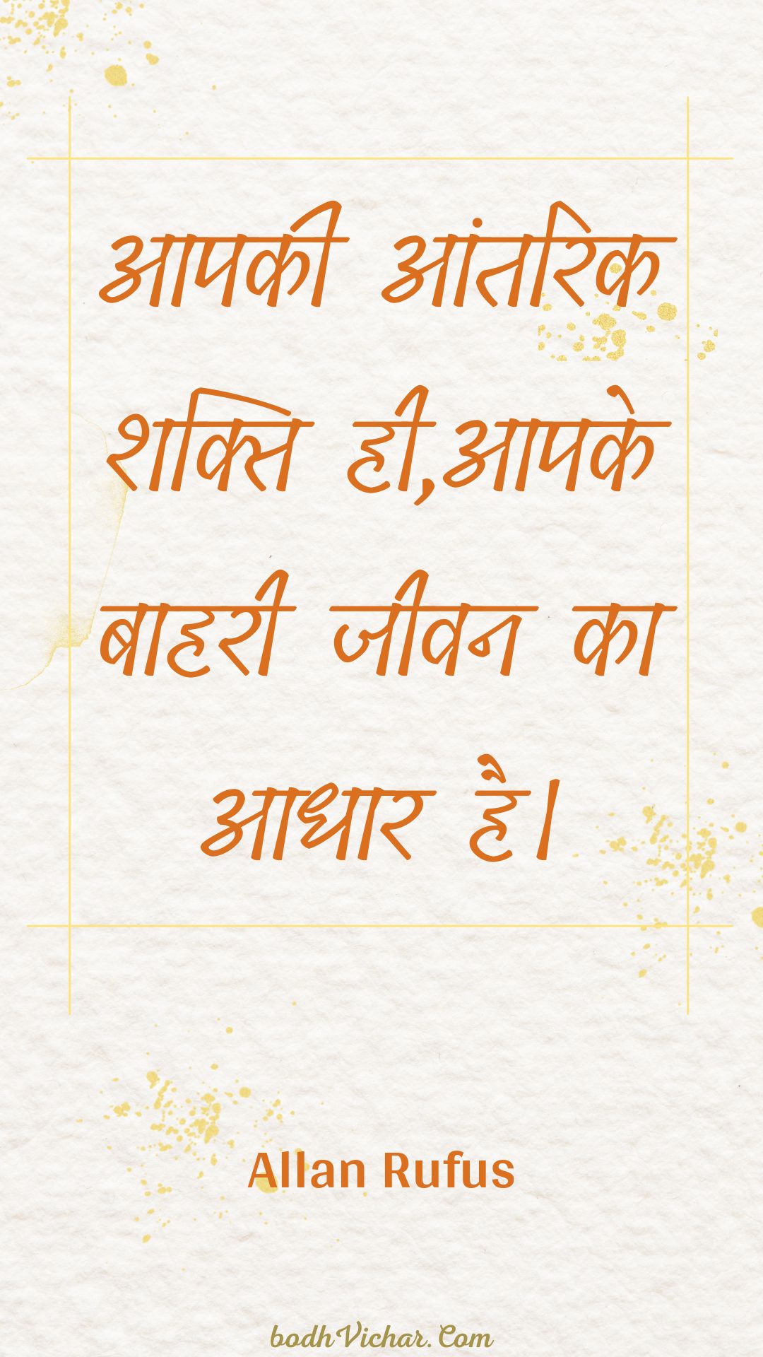 आपकी आंतरिक शक्ति ही,आपके बाहरी जीवन का आधार है। : Aapakee aantarik shakti hee,aapake baaharee jeevan ka aadhaar hai. - Unknown