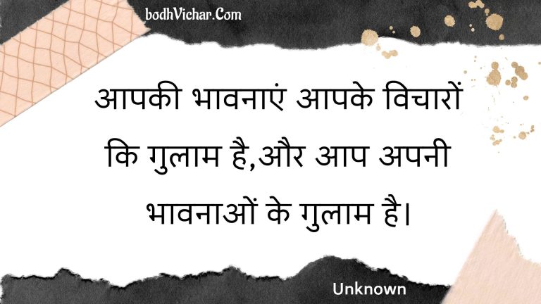 आपकी भावनाएं आपके विचारों कि गुलाम है,और आप अपनी भावनाओं के गुलाम है। : Aapakee bhaavanaen aapake vichaaron ki gulaam hai,aur aap apanee bhaavanaon ke gulaam hai. - Unknown