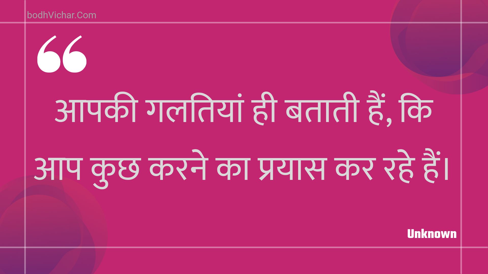 आपकी गलतियां ही बताती हैं, कि आप कुछ करने का प्रयास कर रहे हैं। : Aapakee galatiyaan hee bataatee hain, ki aap kuchh karane ka prayaas kar rahe hain. - Unknown