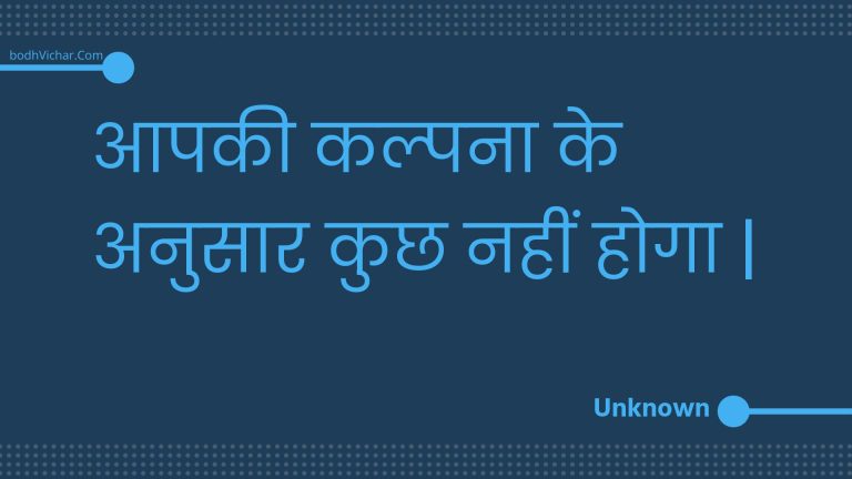 आपकी कल्पना के अनुसार कुछ नहीं होगा | : Aapakee kalpana ke anusaar kuchh nahin hoga . - Unknown