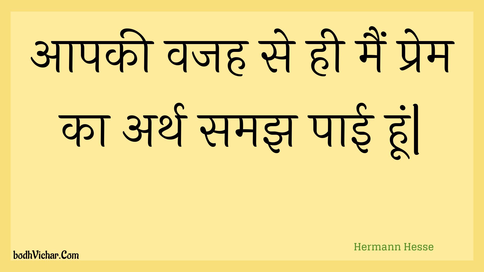 आपकी वजह से ही मैं प्रेम का अर्थ समझ पाई हूं| : Aapakee vajah se hee main prem ka arth samajh paee hoon. - Unknown