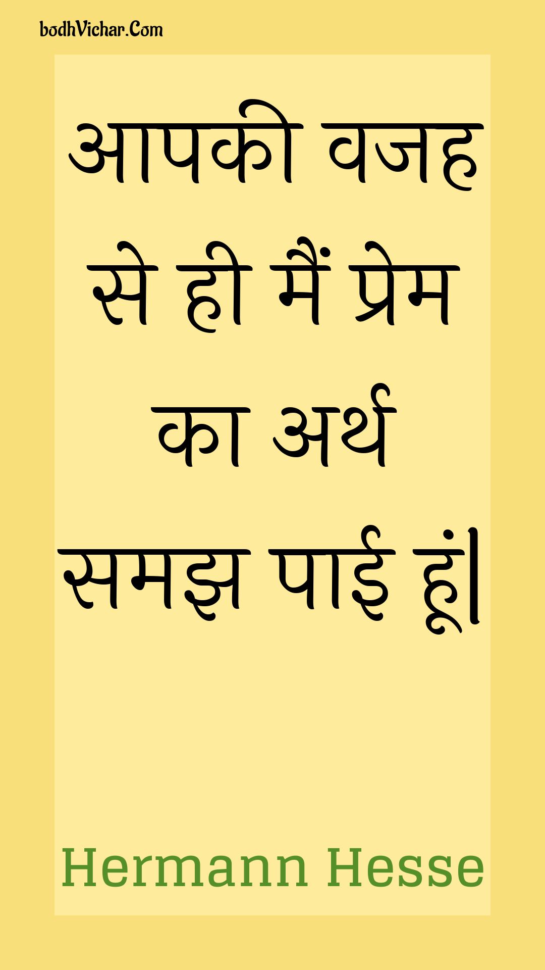 आपकी वजह से ही मैं प्रेम का अर्थ समझ पाई हूं| : Aapakee vajah se hee main prem ka arth samajh paee hoon. - Unknown