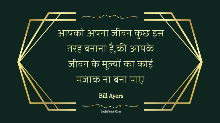 आपको अपना जीवन कुछ इस तरह बनाना है,की आपके जीवन के मूल्यों का कोई मजाक ना बना पाए : Aapako apana jeevan kuchh is tarah banaana hai,kee aapake jeevan ke moolyon ka koee majaak na bana pae - Unknown