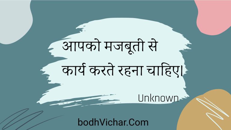 आपको मजबूती से कार्य करते रहना चाहिए। : Aapako majabootee se kaary karate rahana chaahie. - Unknown