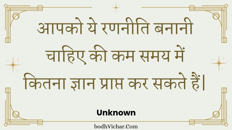 आपको ये रणनीति बनानी चाहिए की कम समय में कितना ज्ञान प्राप्त कर सकते हैं| : Aapako ye rananeeti banaanee chaahie kee kam samay mein kitana gyaan praapt kar sakate hain| - Unknown