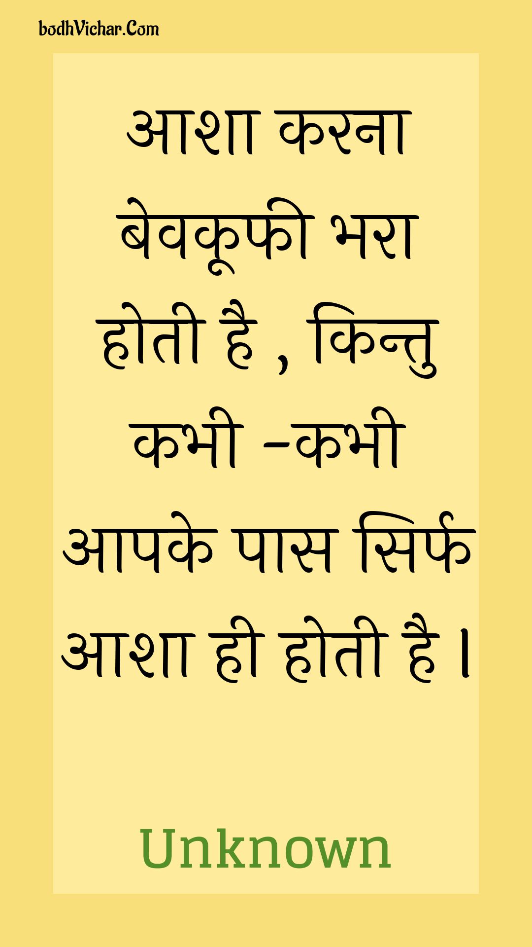 आशा करना बेवकूफी भरा होती है , किन्तु कभी -कभी आपके पास सिर्फ आशा ही होती है I : Aasha karana bevakoophee bhara hotee hai , kintu kabhee -kabhee aapake paas sirph aasha hee hotee hai i - Unknown