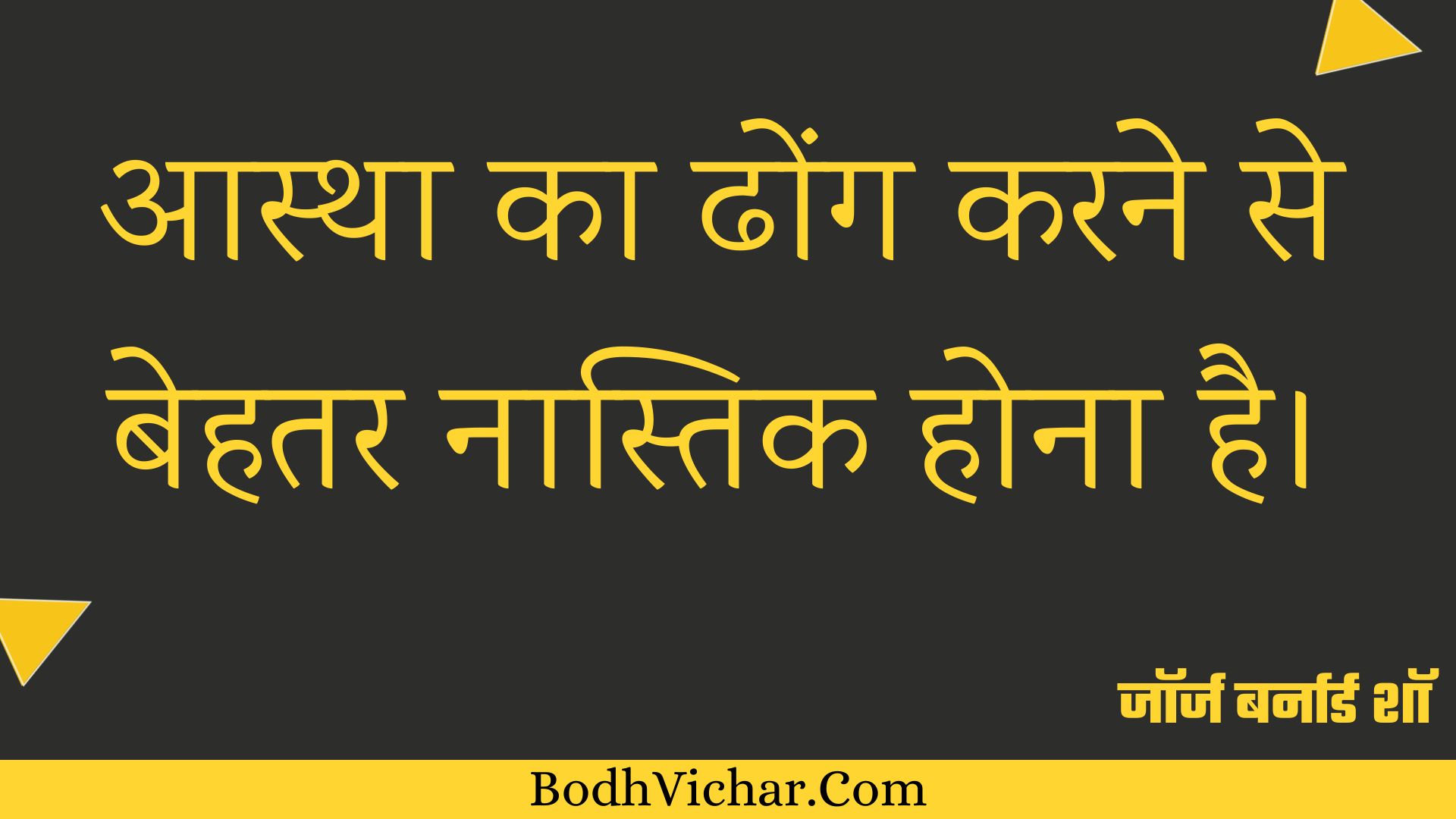 आस्था का ढोंग करने से बेहतर नास्तिक होना है। : Aastha ka dhong karane se behatar naastik hona hai. - जॉर्ज बर्नार्ड शॉ