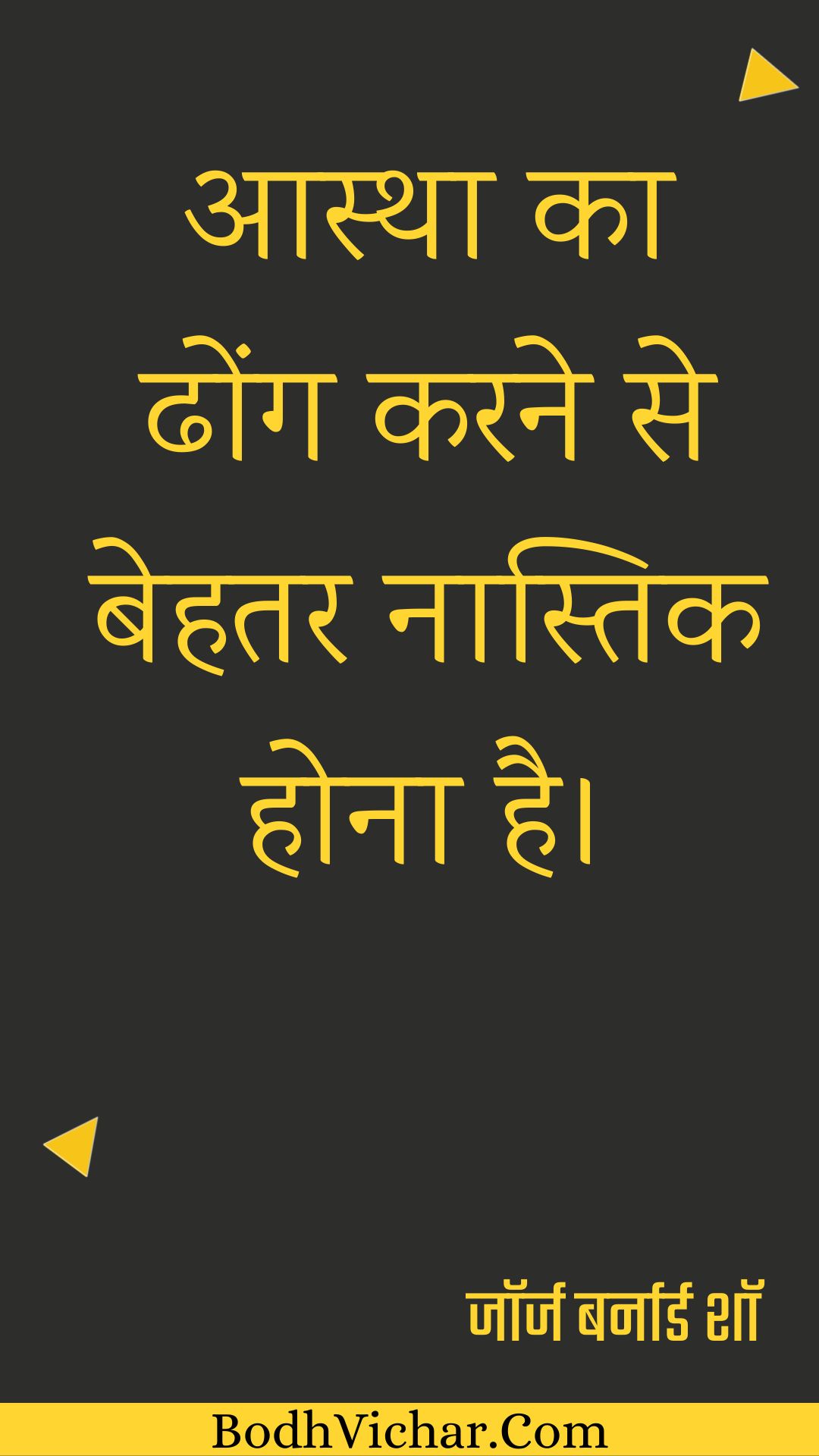 आस्था का ढोंग करने से बेहतर नास्तिक होना है। : Aastha ka dhong karane se behatar naastik hona hai. - जॉर्ज बर्नार्ड शॉ