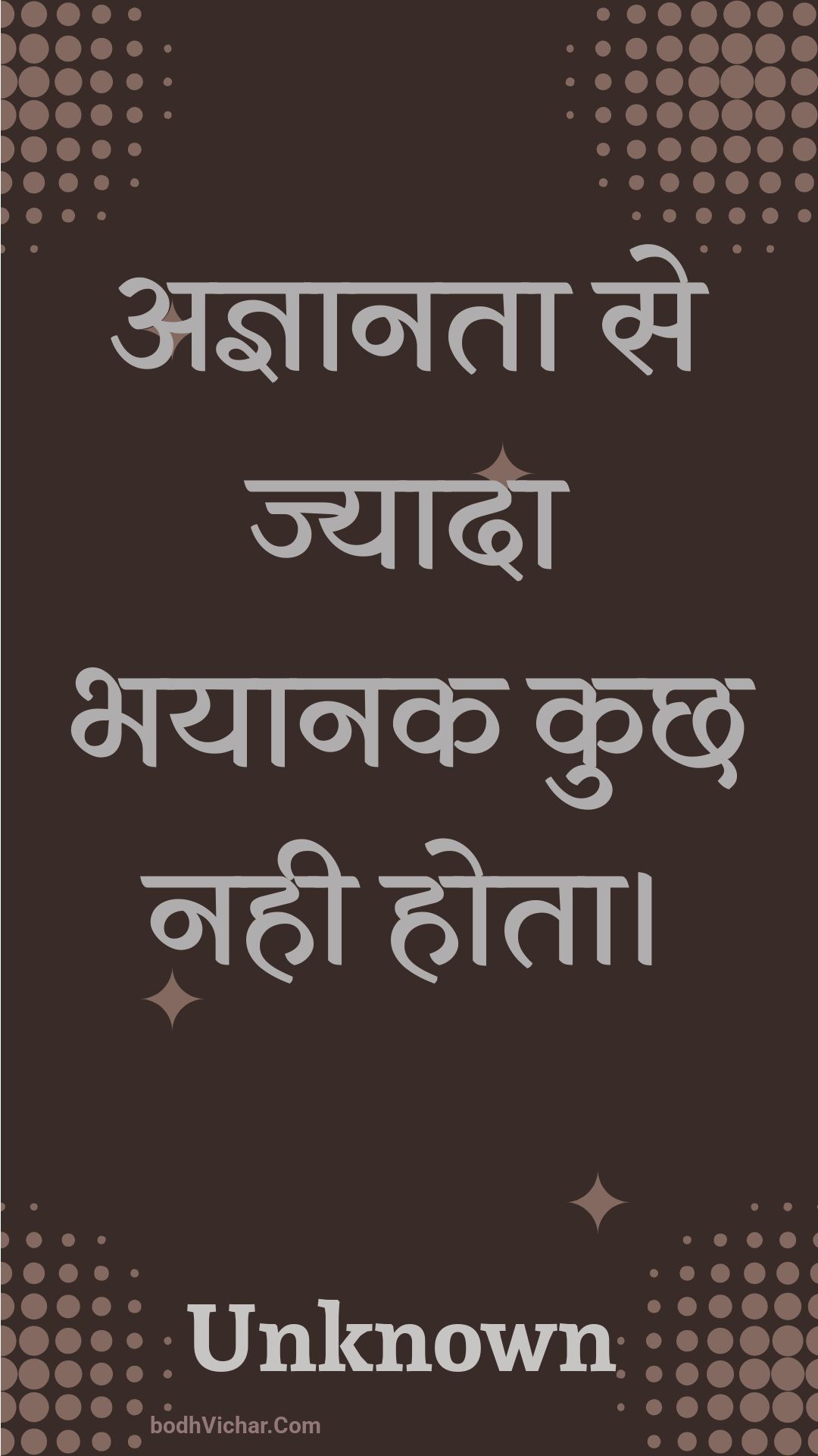 अज्ञानता से ज्यादा भयानक कुछ नही होता। : Agyaanata se jyaada bhayaanak kuchh nahee hota. - Unknown