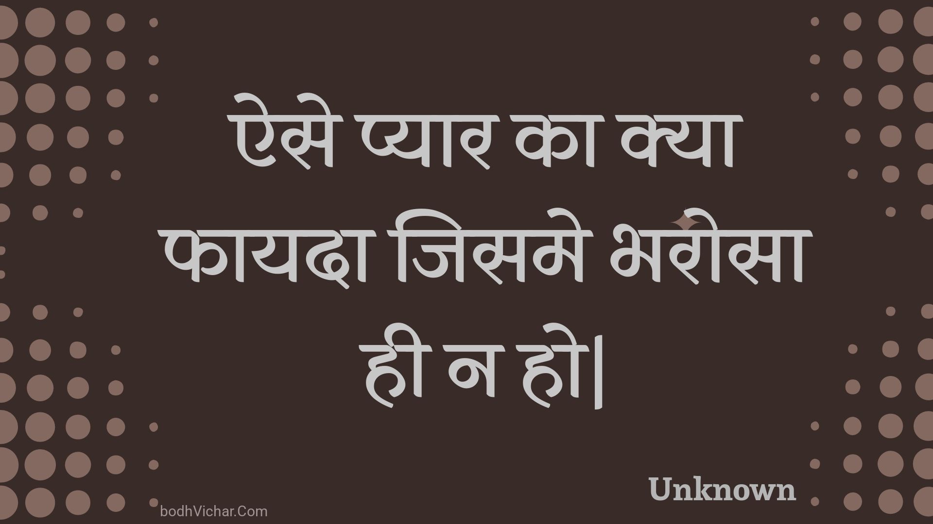 ऐसे प्यार का क्या फायदा जिसमे भरोसा  ही न हो| : Aise pyaar ka kya phaayada jisame bharosa  hee na ho. - Unknown