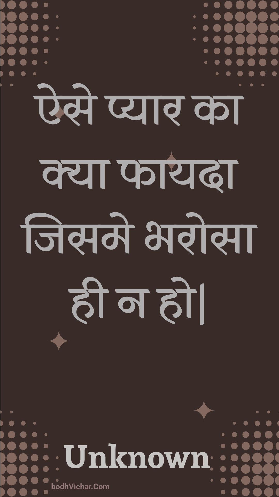 ऐसे प्यार का क्या फायदा जिसमे भरोसा  ही न हो| : Aise pyaar ka kya phaayada jisame bharosa  hee na ho. - Unknown