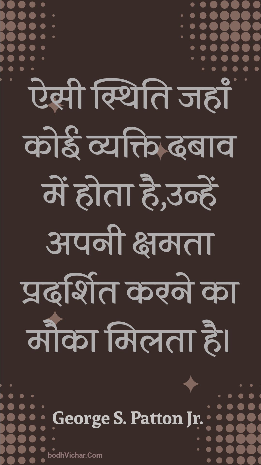 ऐसी स्थिति जहां कोई व्यक्ति दबाव में होता है,उन्हें अपनी क्षमता प्रदर्शित करने का मौका मिलता है। : Aisee sthiti jahaan koee vyakti dabaav mein hota hai,unhen apanee kshamata pradarshit karane ka mauka milata hai. - Unknown