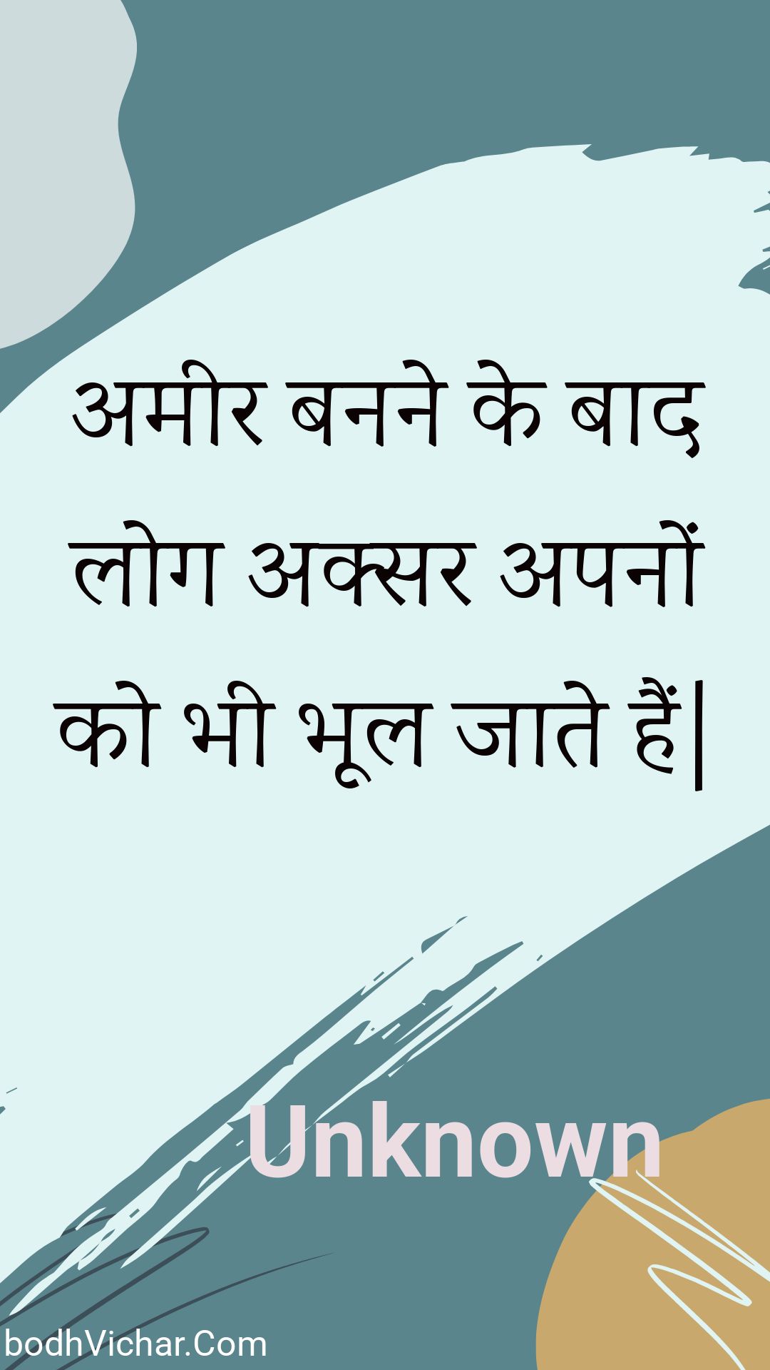 अमीर बनने के बाद लोग अक्सर अपनों को भी भूल जाते हैं| : Ameer banane ke baad log aksar apanon ko bhee bhool jaate hain| - Unknown