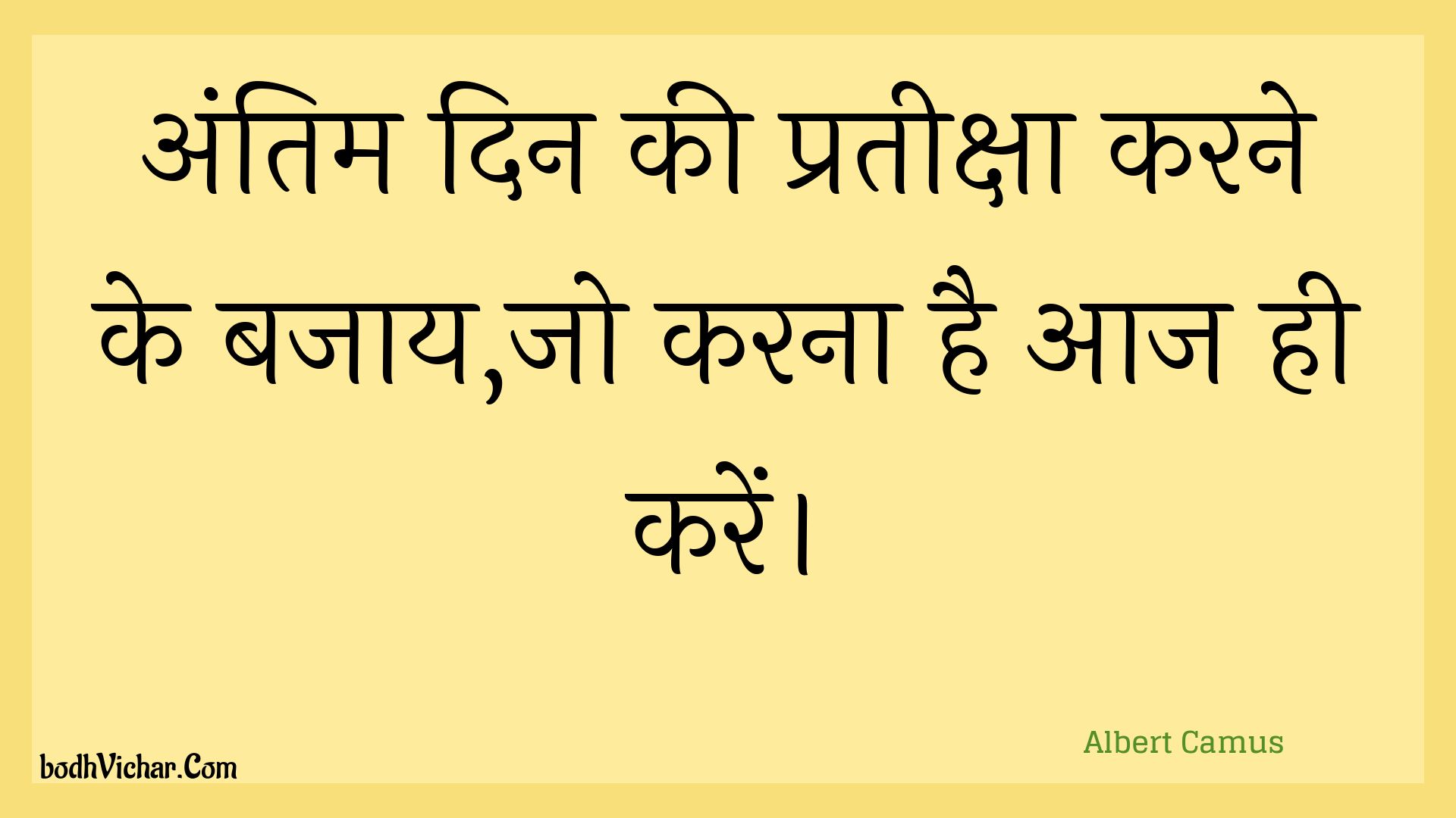 अंतिम दिन की प्रतीक्षा करने के बजाय,जो करना है आज ही करें। : Antim din kee prateeksha karane ke bajaay,jo karana hai aaj hee karen. - Unknown