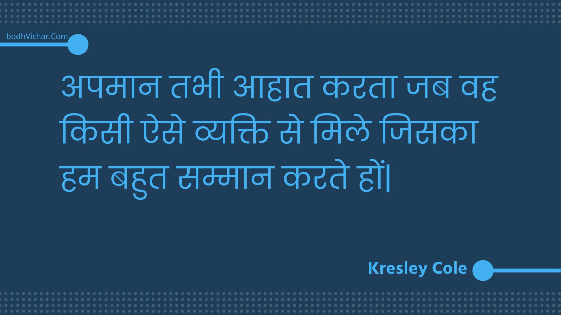 अपमान तभी आहात करता जब वह किसी ऐसे व्यक्ति से मिले जिसका हम बहुत सम्मान करते हों| : Apamaan tabhee aahaat karata jab vah kisee aise vyakti se mile jisaka ham bahut sammaan karate hon| - Unknown